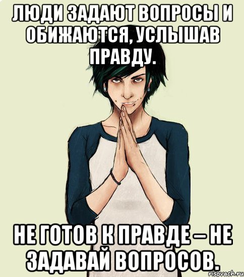 Люди задают вопросы и обижаются, услышав правду. Не готов к правде – не задавай вопросов., Мем Типчний Максим