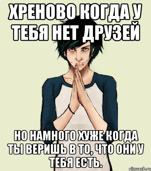 Хреново когда у тебя нет друзей Но намного хуже когда ты веришь в то, что они у тебя есть., Мем Типчний Максим