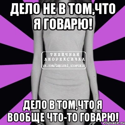 Дело не в том,что я говарю! Дело в том,что я вообще что-то говарю!