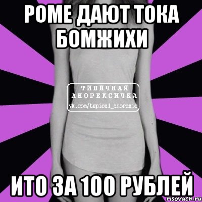 роме дают тока бомжихи ито за 100 рублей