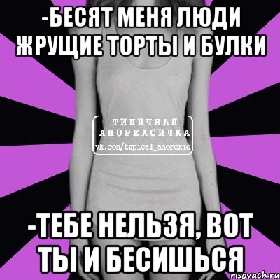 -Бесят меня люди жрущие торты и булки -Тебе нельзя, вот ты и бесишься, Мем Типичная анорексичка