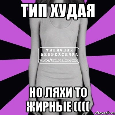 тип худая но ляхи то жирные ((((