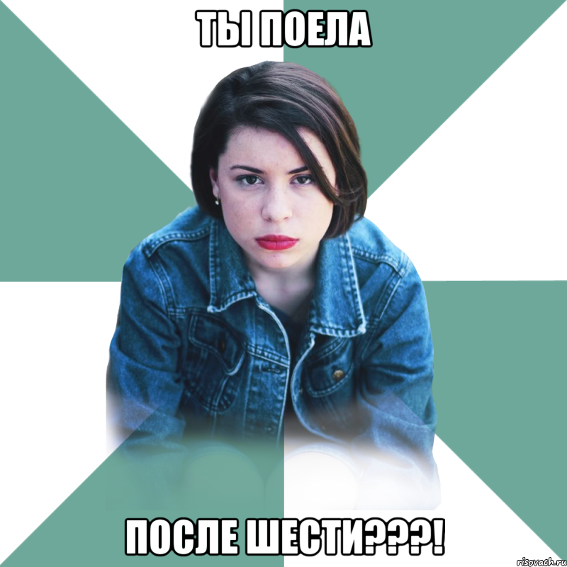 ты поела после шести???!