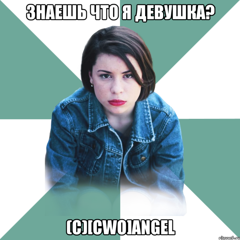 Знаешь что я девушка? (c)[CwO]Angel