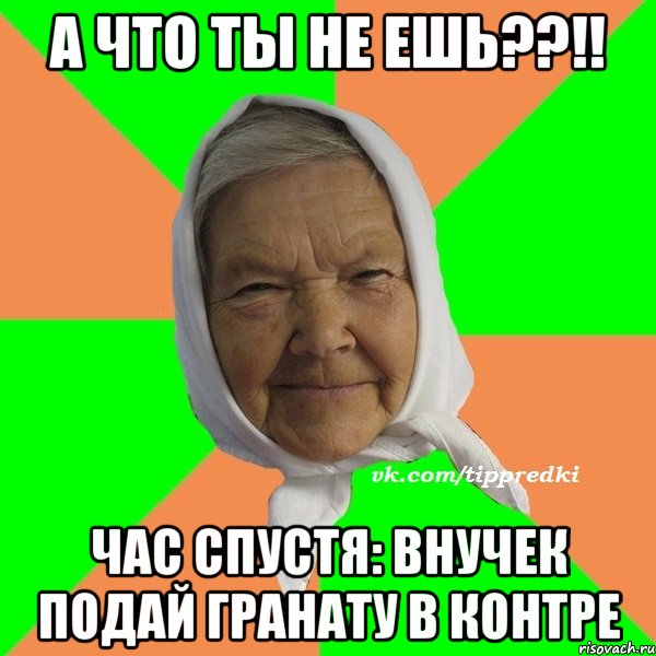 А что ты не ешь??!! Час спустя: внучек подай гранату в контре, Мем   типичная бабушка