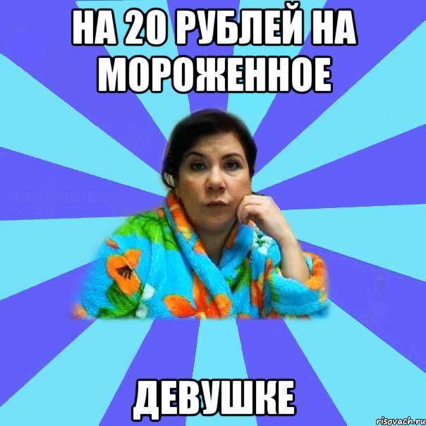 На 20 рублей на мороженное девушке, Мем типичная мама