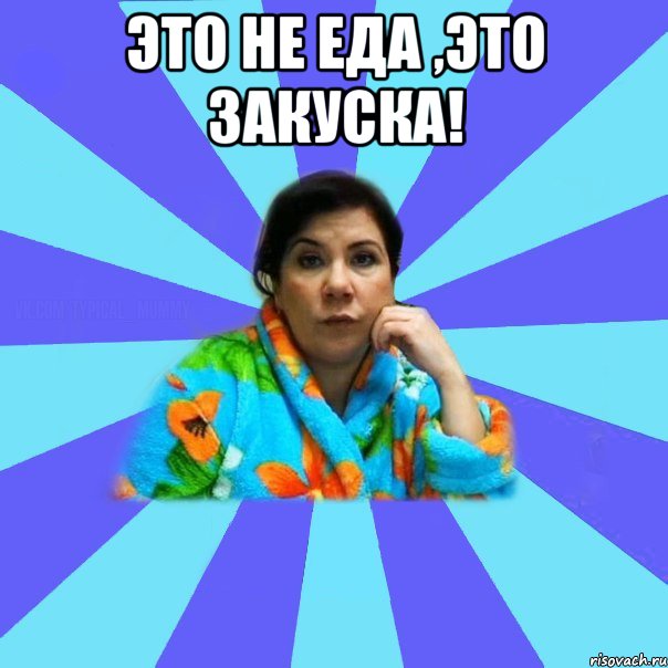 Это не еда ,это закуска! , Мем типичная мама