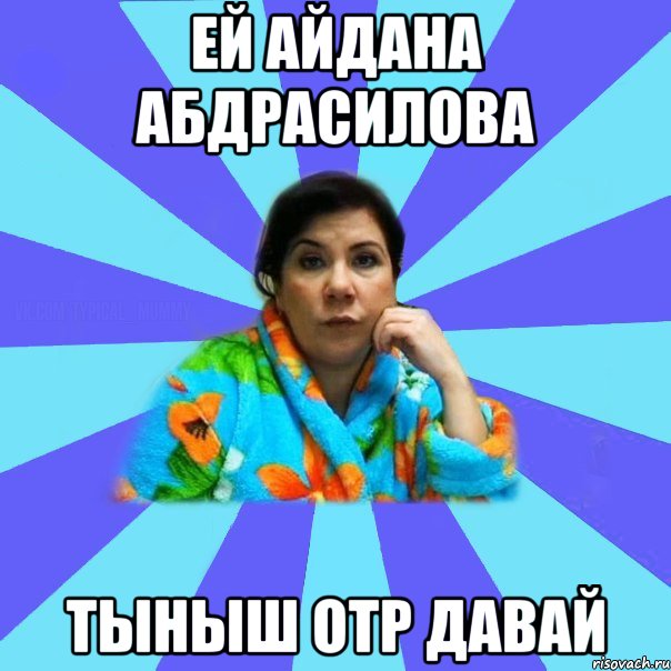 Ей Айдана Абдрасилова тыныш отр давай, Мем типичная мама