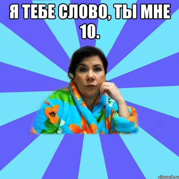 Я тебе слово, ты мне 10. , Мем типичная мама