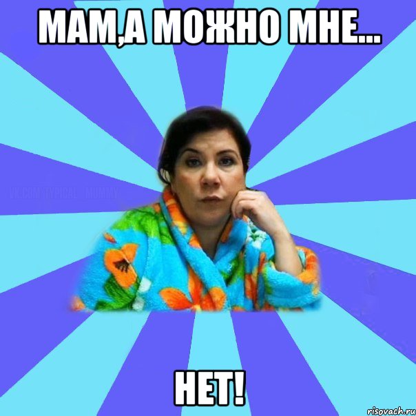 Мам,а можно мне... Нет!