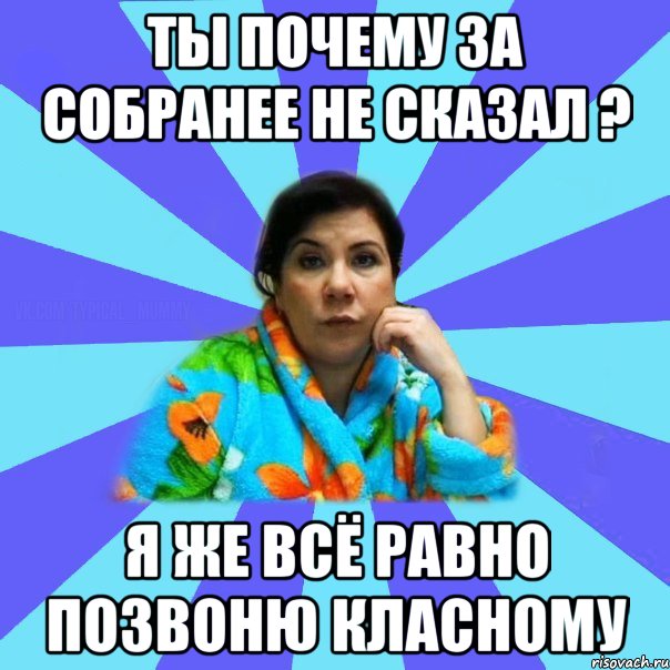 Ты почему за собранее не сказал ? Я же всё равно позвоню класному, Мем типичная мама