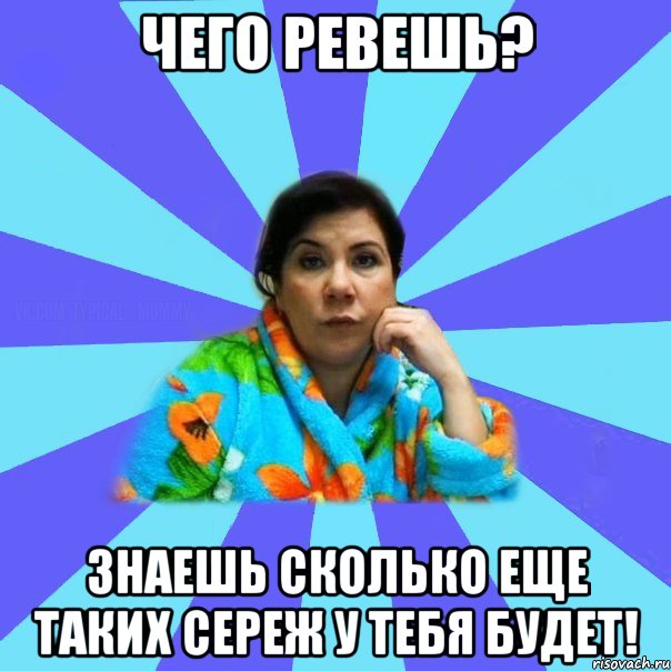 чего ревешь? знаешь сколько еще таких Сереж у тебя будет!, Мем типичная мама