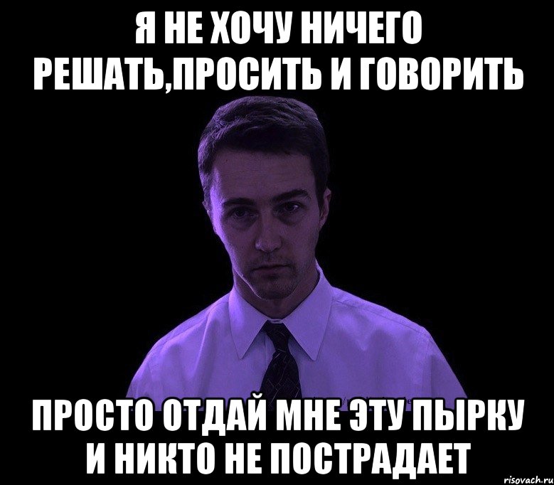 я не хочу ничего решать,просить и говорить просто отдай мне эту пырку и никто не пострадает, Мем типичный недосыпающий