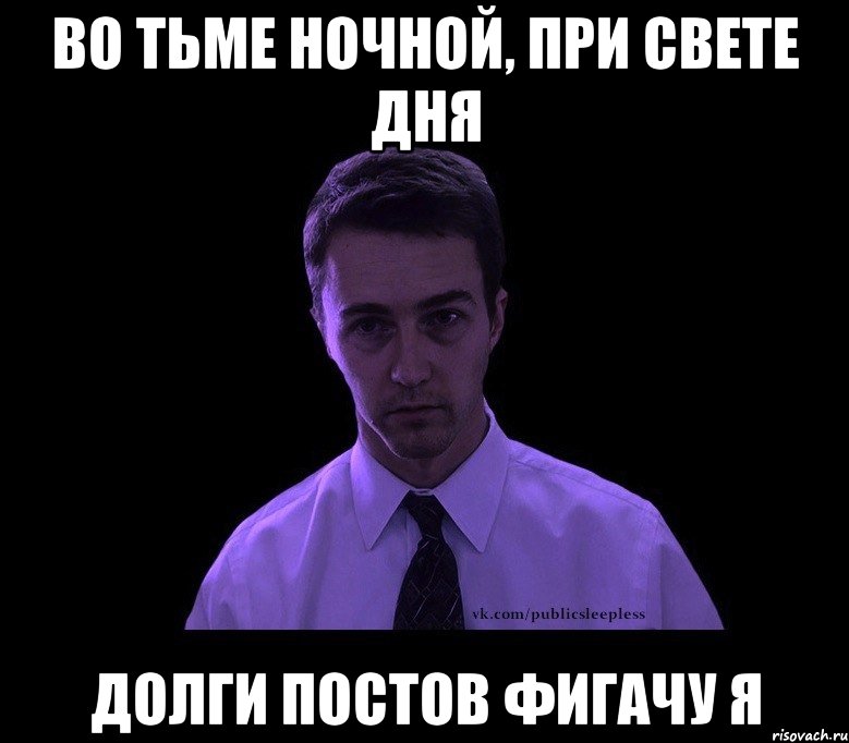 во тьме ночной, при свете дня долги постов фигачу я, Мем типичный недосыпающий