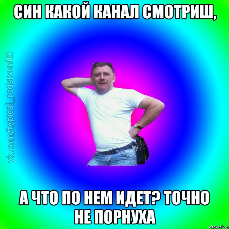 Син какой канал смотриш, А что по нем идет? Точно не порнуха, Мем Типичный Батя