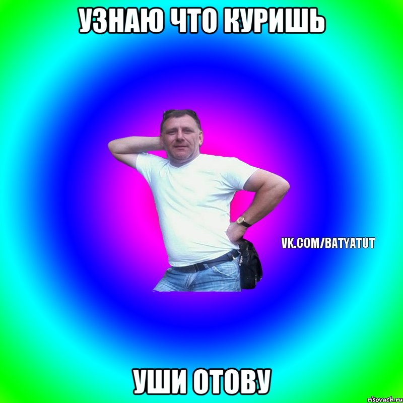 Узнаю что куришь Уши отову, Мем  Типичный Батя вк