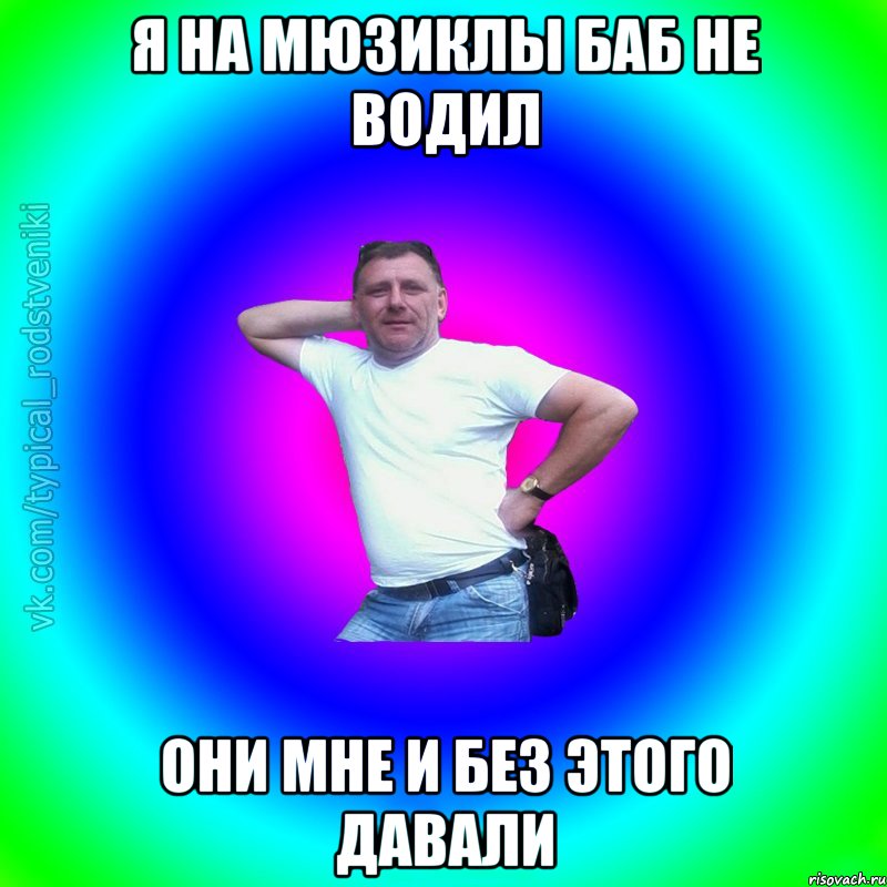 Я на мюзиклы баб не водил Они мне и без этого давали, Мем Типичный Батя