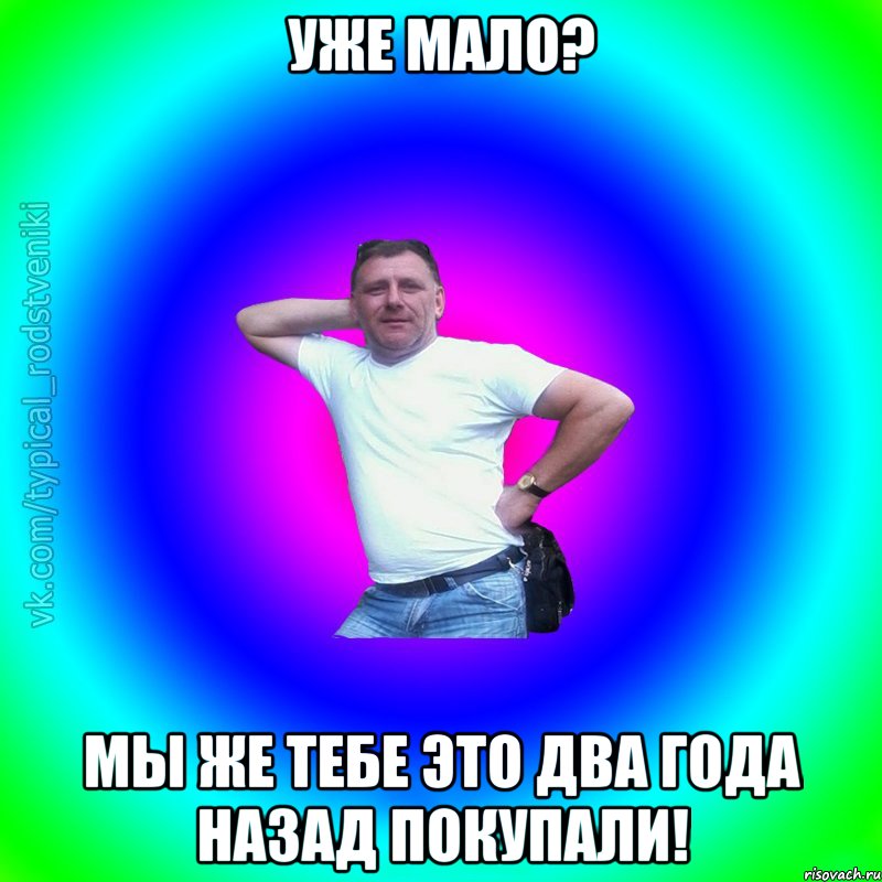 Уже мало? Мы же тебе это два года назад покупали!, Мем Типичный Батя