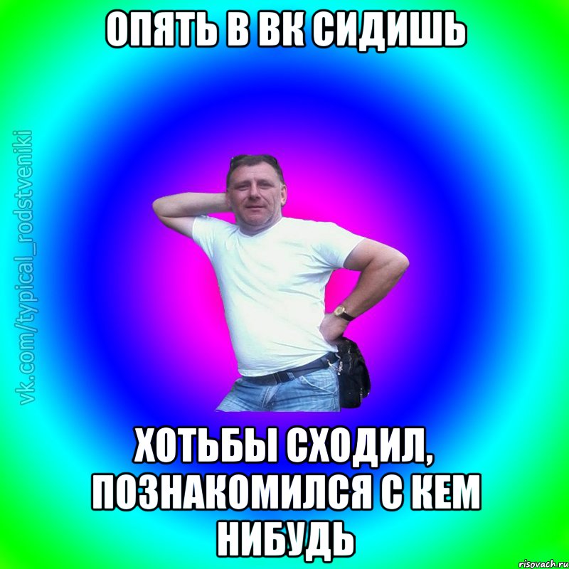 опять в ВК сидишь хотьбы сходил, познакомился с кем нибудь, Мем Типичный Батя