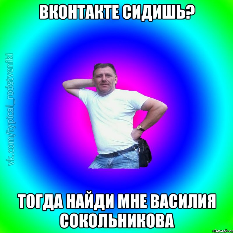 Вконтакте сидишь? Тогда найди мне Василия Сокольникова, Мем Типичный Батя