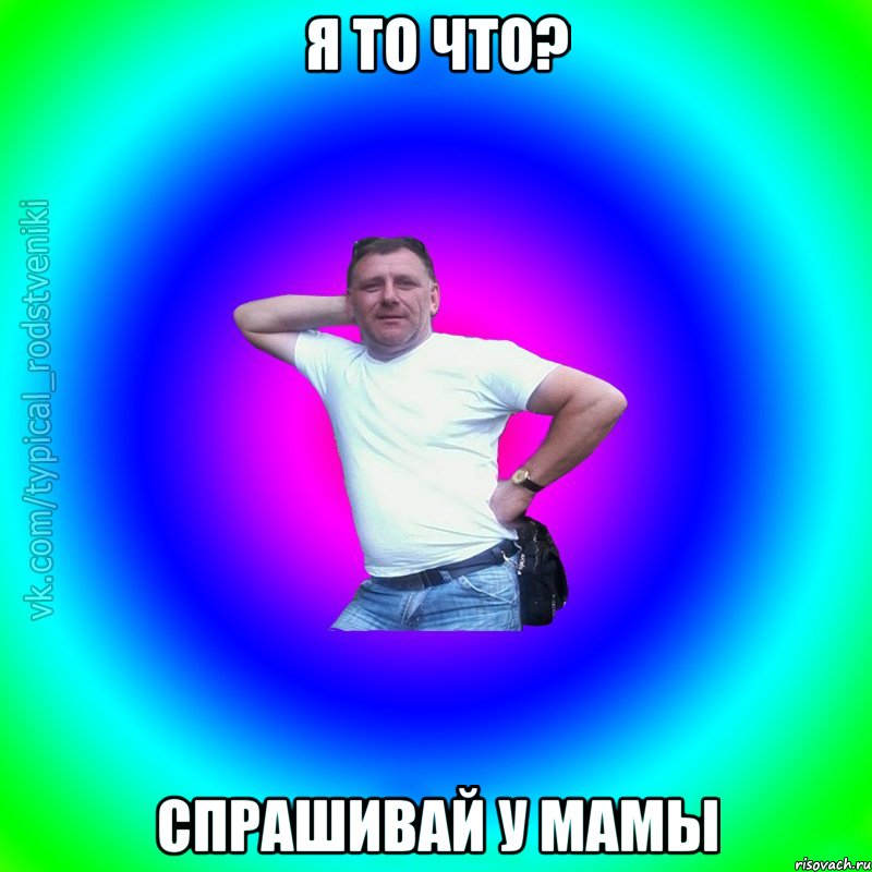 Я то что? Спрашивай у мамы, Мем Типичный Батя