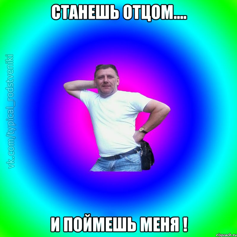 станешь отцом.... и поймешь меня !, Мем Типичный Батя