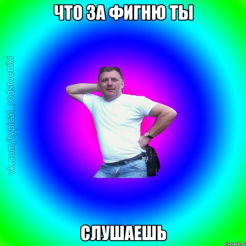 что за фигню ты слушаешь