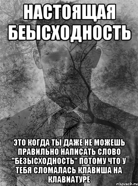 Настоящая беысходность Это когда ты даже не можешь правильно написать слово "Безысходность" потому что у тебя сломалась клавиша на клавиатуре, Мем типичный человек безысходность