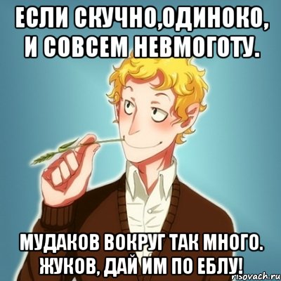 Если скучно,одиноко, И совсем невмоготу. Мудаков вокруг так много. Жуков, дай им по еблу!, Мем Типичный Есенин