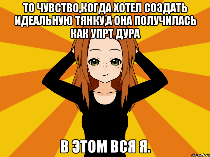 То чувство,когда хотел создать идеальную тянку,а она получилась как упрт дура В этом вся я., Мем Типичный игрок кисекае