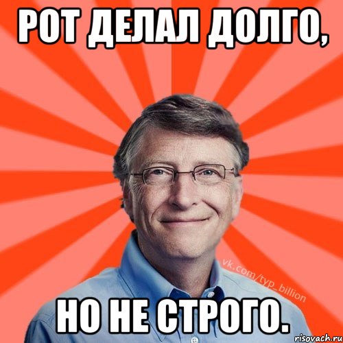 Рот делал долго, но не строго., Мем Типичный Миллиардер (Билл Гейст)