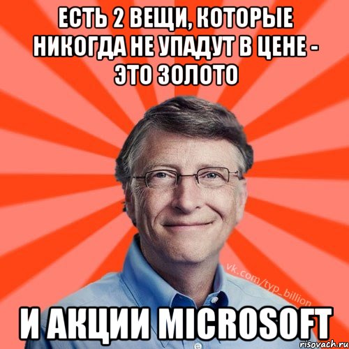 Есть 2 вещи, которые никогда не упадут в цене - это золото и акции Microsoft, Мем Типичный Миллиардер (Билл Гейст)