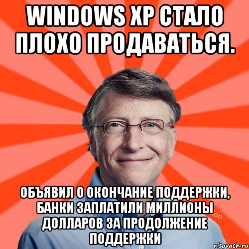 Windows XP стало плохо продаваться. Объявил о окончание поддержки, банки заплатили миллионы долларов за продолжение поддержки, Мем Типичный Миллиардер (Билл Гейст)