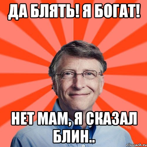 Да Блять! Я богат! Нет мам, я сказал Блин.., Мем Типичный Миллиардер (Билл Гейст)