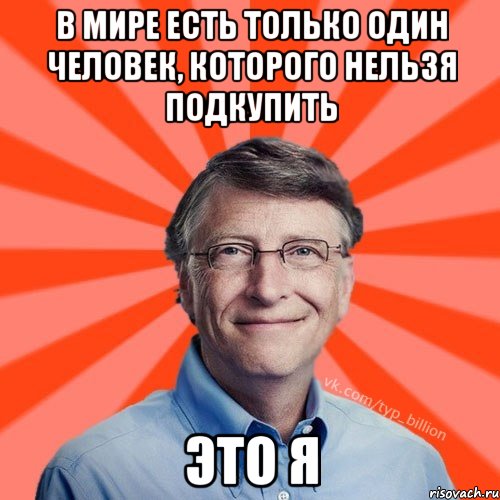 В мире есть только один человек, которого нельзя подкупить это я, Мем Типичный Миллиардер (Билл Гейст)