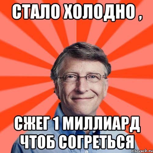 Стало холодно , сжег 1 миллиард чтоб согреться, Мем Типичный Миллиардер (Билл Гейст)