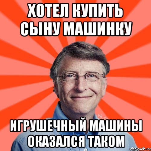 Хотел купить сыну машинку Игрушечный машины оказался таком, Мем Типичный Миллиардер (Билл Гейст)