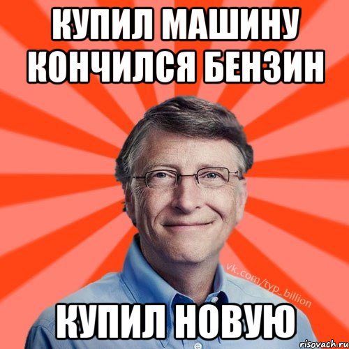 Купил машину кончился бензин Купил новую, Мем Типичный Миллиардер (Билл Гейст)