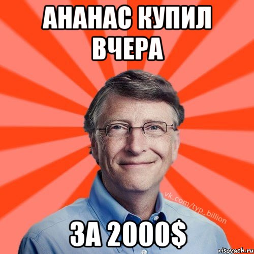 Ананас купил вчера за 2000$, Мем Типичный Миллиардер (Билл Гейст)