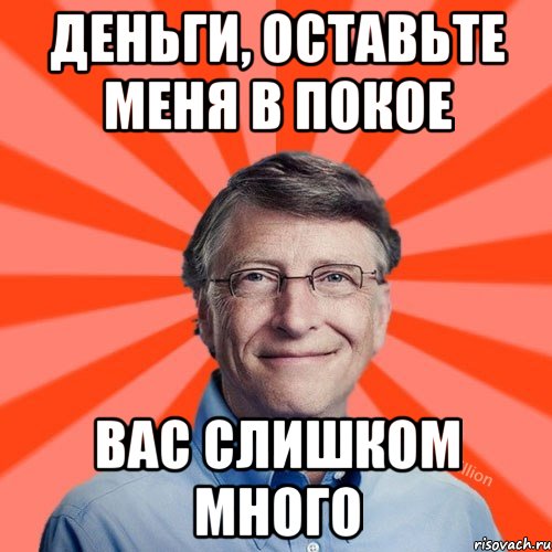 Деньги, оставьте меня в покое вас слишком много, Мем Типичный Миллиардер (Билл Гейст)