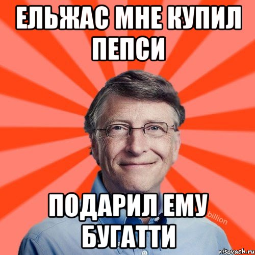 Ельжас мне купил пепси подарил ему Бугатти, Мем Типичный Миллиардер (Билл Гейст)