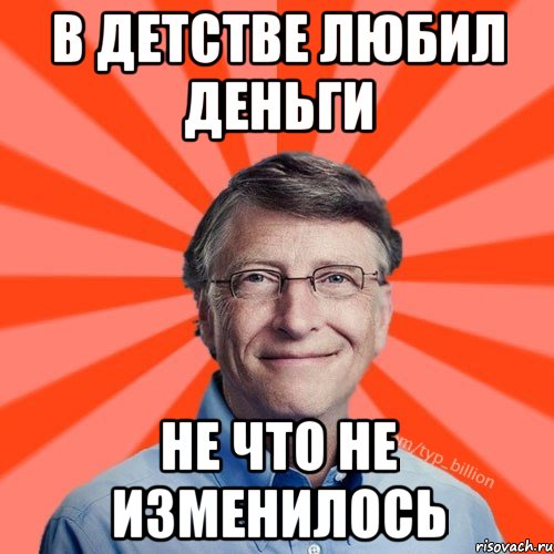 в детстве любил деньги не что не изменилось