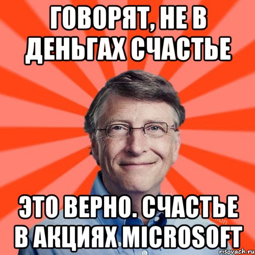 ГОВОРЯТ, НЕ В ДЕНЬГАХ СЧАСТЬЕ ЭТО ВЕРНО. СЧАСТЬЕ В АКЦИЯХ MICROSOFT, Мем Типичный Миллиардер (Билл Гейст)