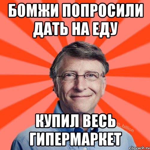 Бомжи попросили дать на еду Купил весь гипермаркет, Мем Типичный Миллиардер (Билл Гейст)