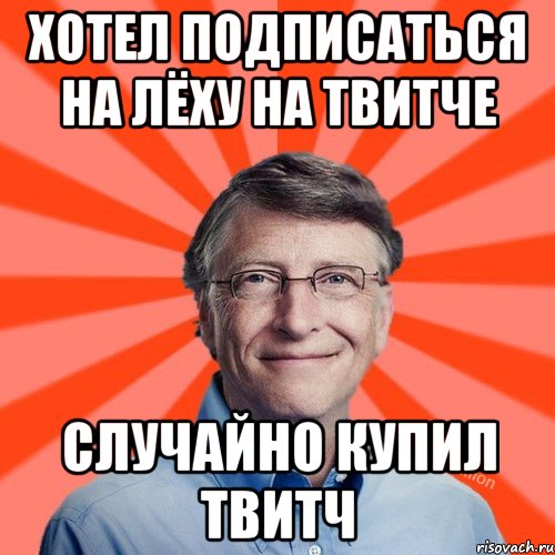 Хотел подписаться на Лёху на твитче случайно купил твитч, Мем Типичный Миллиардер (Билл Гейст)