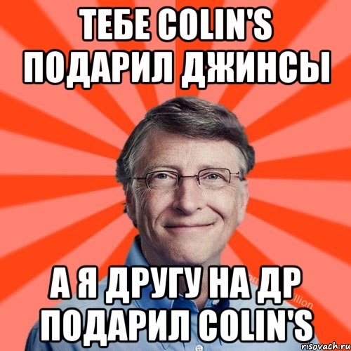 тебе Colin's подарил джинсы а я другу на ДР подарил COLIN's, Мем Типичный Миллиардер (Билл Гейст)