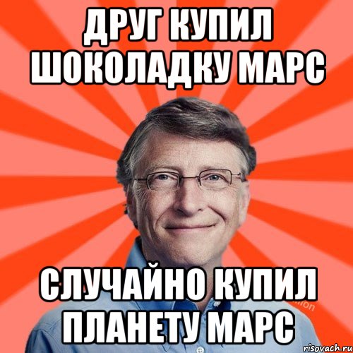 Друг купил шоколадку Марс Случайно купил планету Марс, Мем Типичный Миллиардер (Билл Гейст)