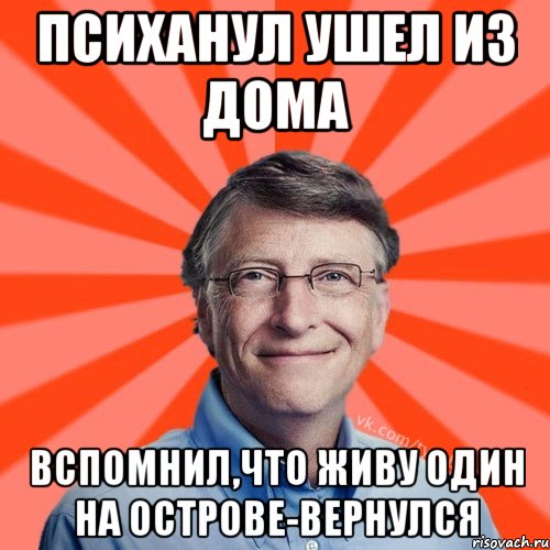 ПСИХАНУЛ УШЕЛ ИЗ ДОМА ВСПОМНИЛ,ЧТО ЖИВУ ОДИН НА ОСТРОВЕ-ВЕРНУЛСЯ, Мем Типичный Миллиардер (Билл Гейст)