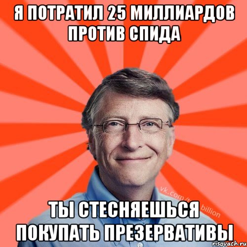 Я ПОТРАТИЛ 25 МИЛЛИАРДОВ ПРОТИВ СПИДА ТЫ СТЕСНЯЕШЬСЯ ПОКУПАТЬ ПРЕЗЕРВАТИВЫ, Мем Типичный Миллиардер (Билл Гейст)