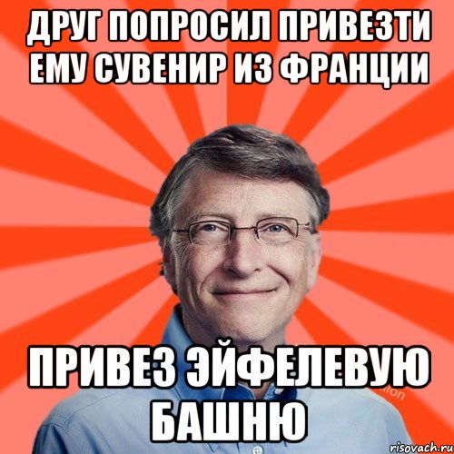 Друг попросил привезти ему сувенир из Франции Привез Эйфелевую башню, Мем Типичный Миллиардер (Билл Гейст)